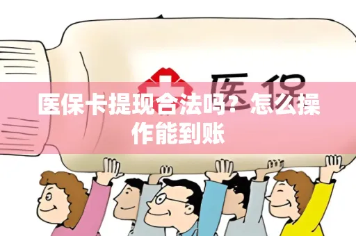 医保卡提现合法吗？怎么操作能到账